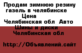 Продам зимнюю резину газель в челябинске. › Цена ­ 7 000 - Челябинская обл. Авто » Шины и диски   . Челябинская обл.